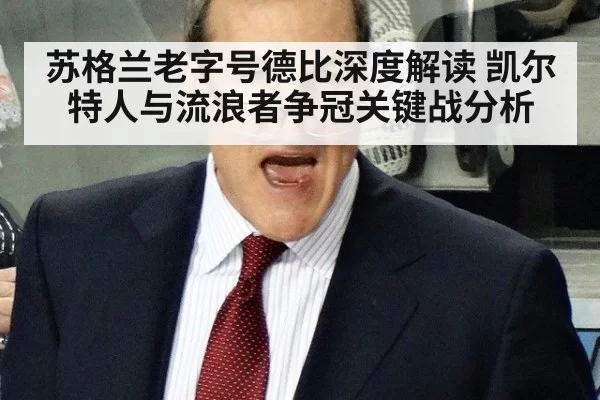 苏格兰老字号德比深度解读 凯尔特人与流浪者争冠关键战分析