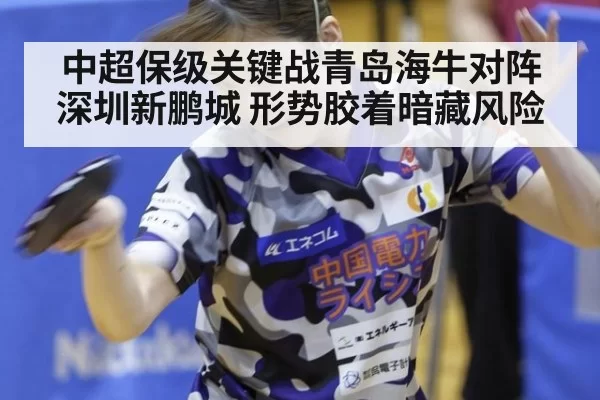 中超保级关键战青岛海牛对阵深圳新鹏城 形势胶着暗藏风险