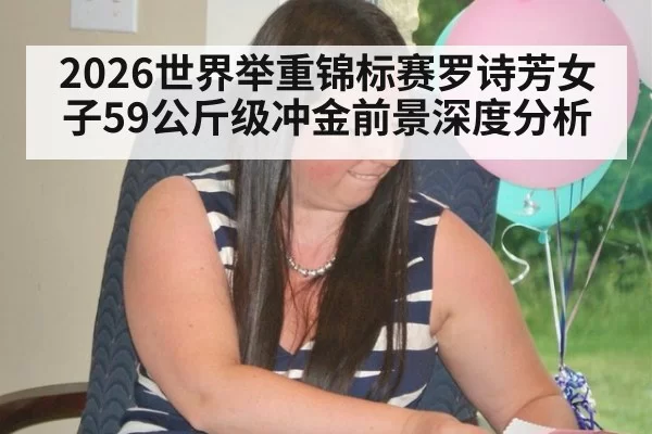 2026世界举重锦标赛罗诗芳女子59公斤级冲金前景深度分析